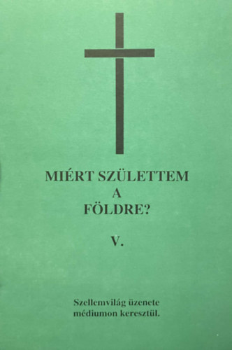Mi�rt sz�lettem a F�ldre? V. - Szellemvil�g �zenete m�diumon kereszt�l