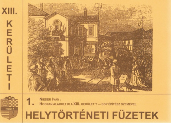 Nieder Ivn - Hogyan alakult ki a XIII. kerlet? - Egy ptsz szemvel (XIII. kerleti helytrtneti fzetek 1.)