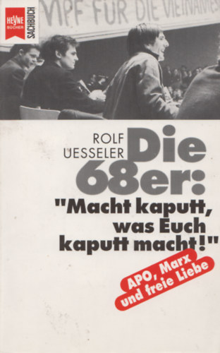 Rolf Uesseler - Die 68er: "Macht kaputt, was Euch kaputt macht!"