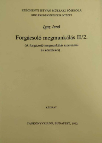 Igaz Jen� - Forg�csol� megmunk�l�s II/2. (A forg�csol� megmunk�l�s szersz�mai �s k�sz�l�kei)