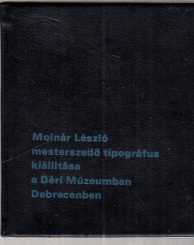 Moln�r L�szl� mesterszed� tipogr�fus ki�ll�t�sa a D�ri M�zeumban Debrecenben - minik�nyv