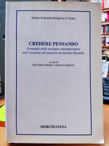 Antonio Stagliano  Karl-Heinz Menke (Staglian) - Credere pensando: domande della teologia contemporanea nell'orizzonte del pensiero di Antonio Rosmini : atti del Convegno tenuto a Rovereto il 3-4-5 maggio 1995 (Morcelliana)