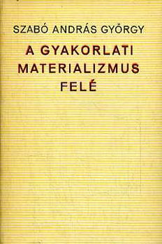 Szab� Andr�s Gy�rgy - A gyakorlati materializmus fel�