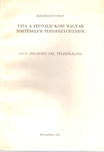 Vita a feudlis kori magyar Trtnelelm periodizcijrl  Pach Zsigmond Pl felszlalsa - Klnlenyomat