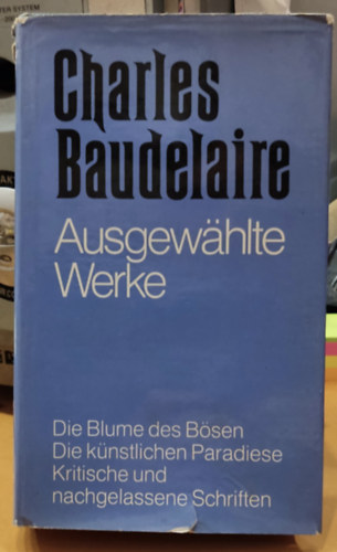 Charles Baudelaire - Charles Baudelaire: Ausgewhlte Werke - Die Blume des Bsen - Die knstlichen Paradiese - Kritische und nachgelassene Schriften