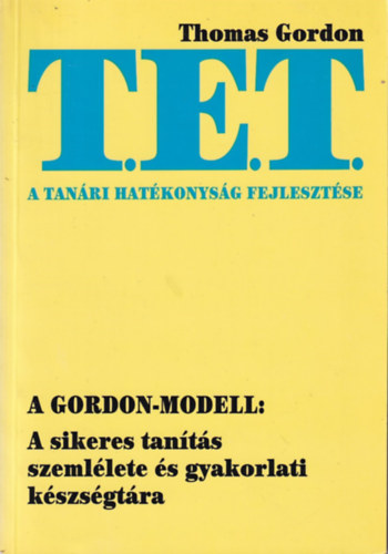 Thomas Gordon - T.E.T. - A tanári hatékonyság fejlesztése - A T. E. T.-módszer Az iskolában: Hogyan hozhatják ki a tanárok a legtöbbet tanítványaikból? Otthon: Hogyan kezeljék a szülők gyermekeik iskolai problémáit?