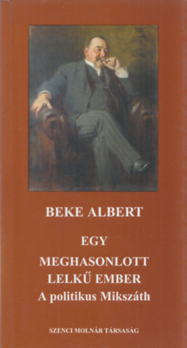 Beke ALbert - Egy meghasonlott lelk ember - A politikus Mikszth (dediklt)