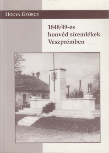 Hogya Gy�rgy - 1848/49-es honv�d s�reml�kek Veszpr�mben
