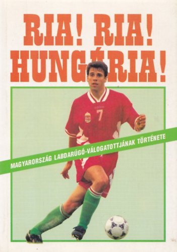 Ria! Ria! HUngária! (Magyarország labdarúgó-válogatottjának története)