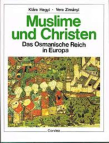 Hegyi Klára -Zimányi Vera - Muslime und Christen. Das Osmanische Reich in Europa (Az oszmán birodalom Európában) német nyelven