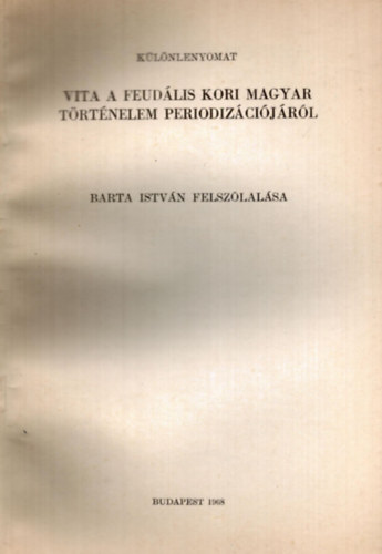 Barta Istvn - Vita a feudlis kori magyar trtnelem periodizcijrl Barta Istvn felszlalsa - klnlenyomat
