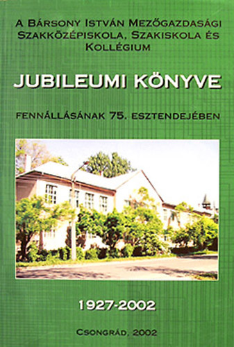 A B�rsony Istv�n Mez�gazdas�gi Szakk�z�piskola �s Koll�gium jubileumi k�nyve fenn�ll�s�nak 75. esztendej�ben 1927-2002