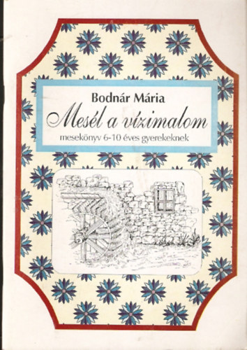 Bodnár Mária - Mesél a vízimalom (mesekönyv 6-10 éves gyerekeknek)