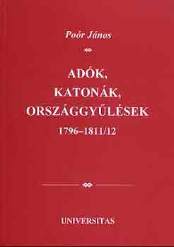 Po�r J�nos  (szerk.) - Ad�k, katon�k, orsz�ggy�l�sek 1796-1811/12