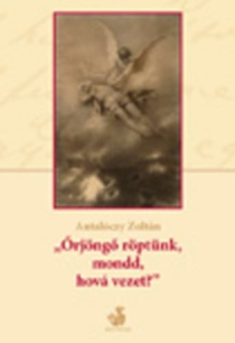 Antal�czy Zolt�n - "�rj�ng� r�pt�nk, mondd, hov� vezet?"