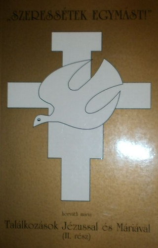 Horvth Mria - "Szeresstek egymst!" (Tallkozsok Jzussal s Mrival. II. rsz)