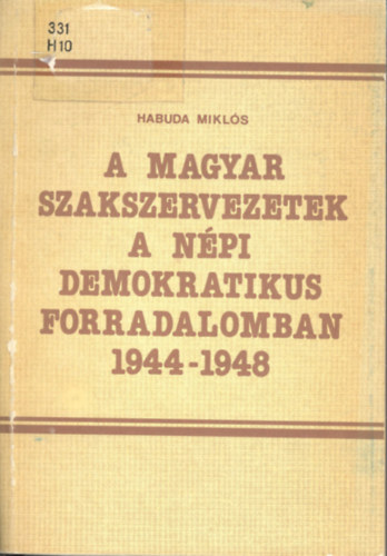Habuda Mikls - A magyar szakszervezetek a npi demokratikus forradalomban 1944-1948