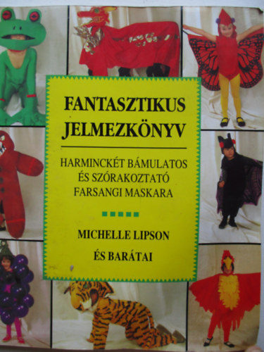 Michelle Lipson - Fantasztikus jelmezknyv - 32 bmulatos s szrakoztat farsangi maskara