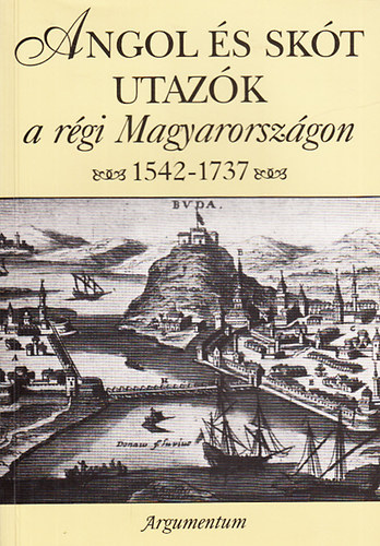 Argumentum - Angol és skót utazók a régi Magyarországon 1542-1737