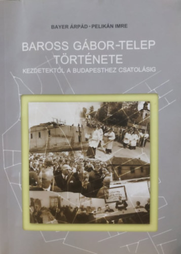 Pelikán Imre Bayer Árpád - Baross Gábor-telep története kezdetektől a Budapesthez csatolásig