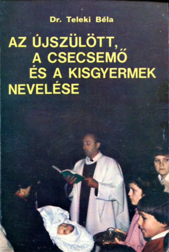 Dr. Teleki B�la - Az �jsz�l�tt, a csecsem� �s a kisgyermek nevel�se