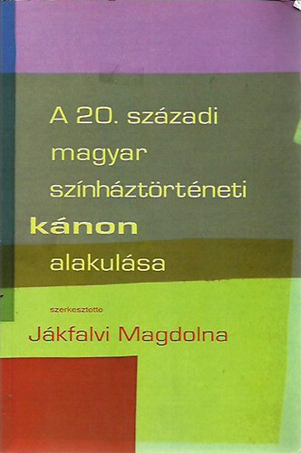 Jkfalvi Magdolna  (szerk.) - A 20. szzadi magyar sznhztrtneti knon alakulsa