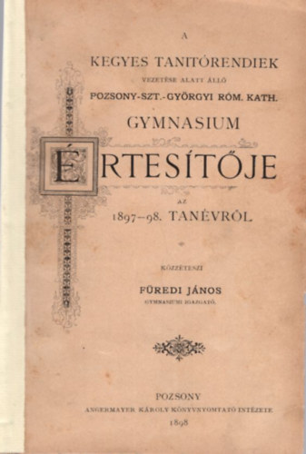 Vetr Sndor Jzsef Fredi Jnos - A Kegyes Tanitrendiek vezetse alatt ll Pozsony-Szt.-Gyrgyi Rm. Kath. Gymnasium rtestje az 1897-98. tanvrl - Az aquarell fests