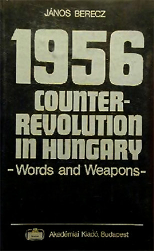 J�nos Berecz - 1956 Counter-Revolution in Hungary - Words and Weapons