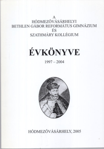 A Hódmezővásárhelyi Bethlen Gábor Református Gimnázium és Szathmáry Kollégium évkönyve 1997-2004