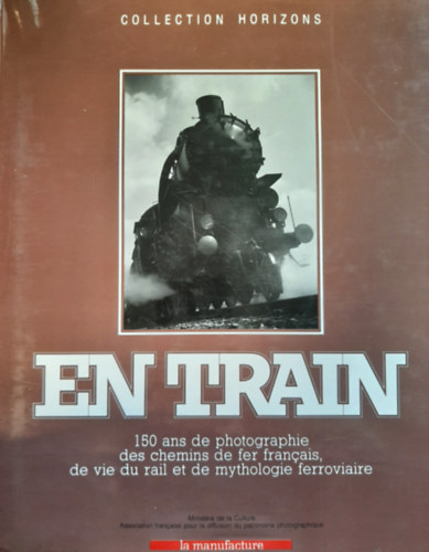 En train: 150 ans de photographie des chemins de fer francais, de vie du rail et de mythologie ferroviaire (francia vast 150 ve)