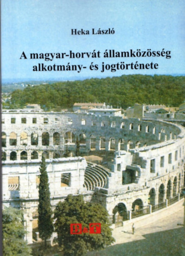 Heka Lszl - A magyar-horvt llamkzssg alkotmny- s jogtrtnete