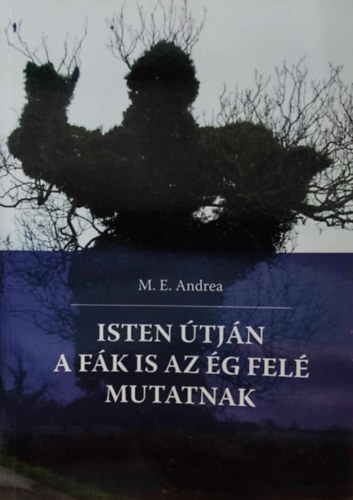 M. E. Andrea - Isten tjn a fk is az g fel mutatnak (versek)