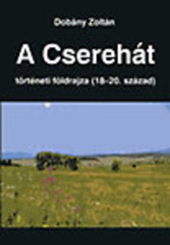 Dobány Zoltán dr. - A Cserehát történeti fölrdajza (18-20. század)