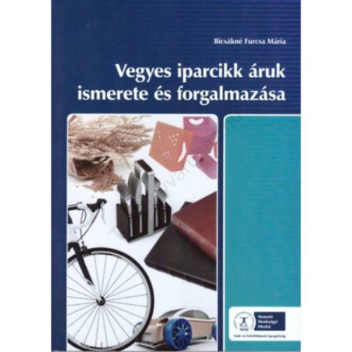 Bicsákné Furcsa Mária - VEGYES IPARCIKK ÁRUK ISMERETE ÉS FORGALMAZÁSA (NS-17100271212)