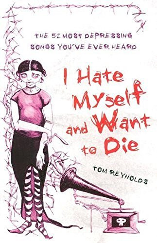 Tom Reynolds - I Hate Myself and Want to Die: The 52 Most Depressing Songs You've Ever Heard