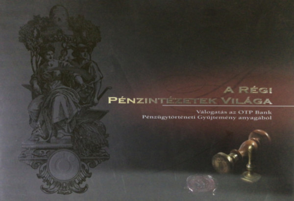 Balogh Gabriella - Nagy Zoltán Péter - A régi pénzintézetek világa. Válogatás az OTP Bank Pénzügytörténeti Gyűjtemény anyagából