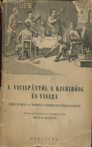 Rexa Dezs�  (�sszegy�jt�tte �s r�szben �rta) - A Vicisp�nt�l a kisb�r�ig �s vissza (Miegysm�s a nemes v�rmegye port�j�r�l)