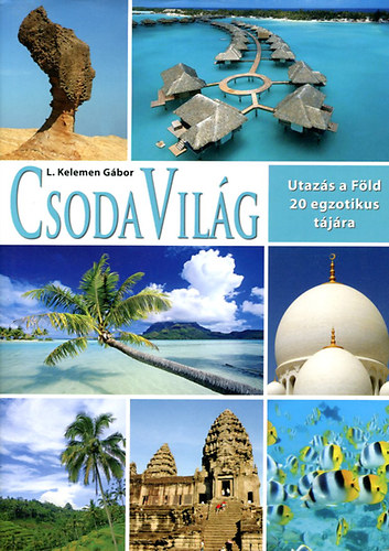 Kelemen Gbor szerk. - CsodaVilg - utazs a Fld  20 egzotikus tjra