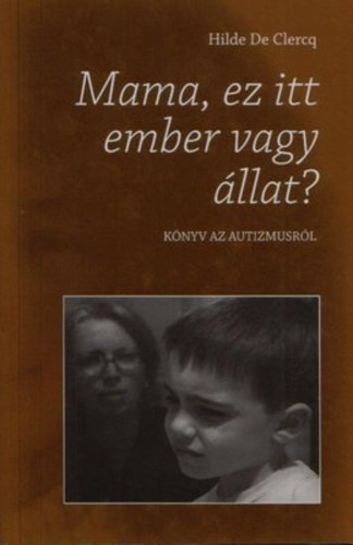 Hilde De Clercq - Mama, ez itt ember vagy �llat? K�nyv az autizmusr�l.