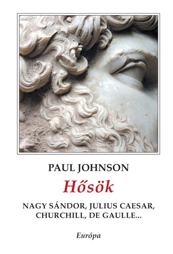 Paul Johnson - Hősök - Nagy Sándor, Julius Caesar, Churchill, de Gaulle...