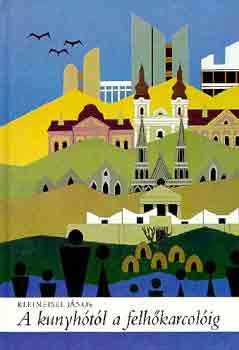Kleineisel János - A kunyhótól a felhőkarcolóig