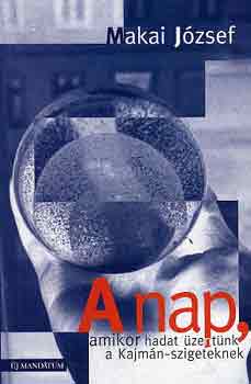 Makai J�zsef - A nap, amikor hadat �zent�nk a Kajm�n-szigeteknek