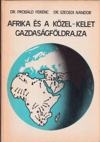Probáld Ferenc dr.; Szegedi Nándor dr. - Afrika és a Közel-Kelet gazdaságföldrajza
