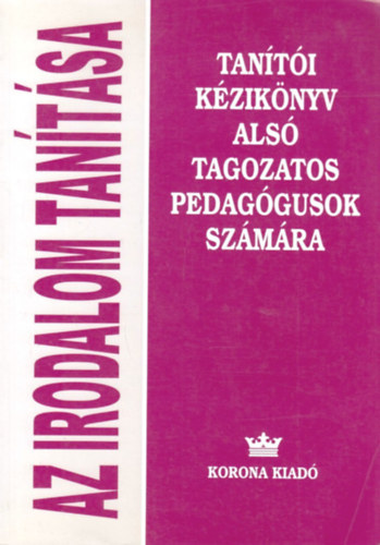 Nagy J�zsefn� - Szakolczai Katalin - Szil�gyi Imr�n� - Az irodalom tan�t�sa - Tan�t�i k�zik�nyv als� tagozatos pedag�gusok sz�m�ra (2-4. oszt�ly)