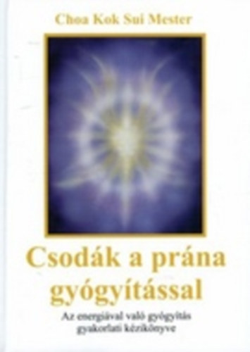 Choa Kok Sui - Csodk a prna gygytssal - Az energival val gygyts gyakorlati kziknyve