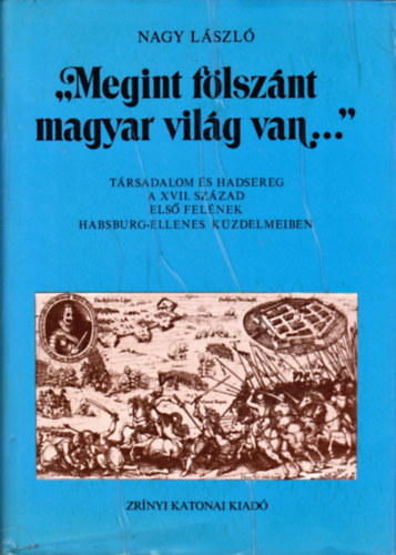 Nagy Lszl - "Megint flsznt magyar vilg van..." - Trsadalom s hadsereg a XVII. szzad els felnek Habsburg-ellenes kzdelmeiben