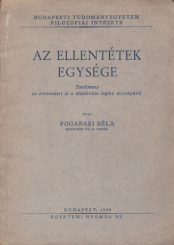 Fogarasi Bla - Az ellenttek egysge - Tanulmny az aristotelesi s a dialektikus logika viszonyrl