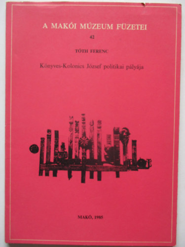 Tth Ferenc - Knyves-Kolonics Jzsef politikai plyja (A Maki Mzeum Fzetei 42.)