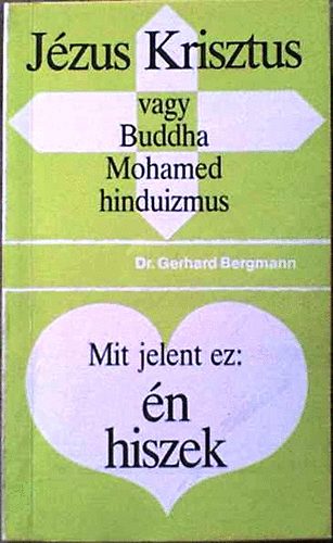 Gerhard dr. Bergmann - Mit jelent ez: n hiszek? (Jzus Krisztus vagy Buddha Mohamed ...)