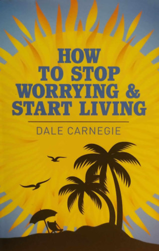 Dale Carnegie - How to Stop Worrying and Start Living